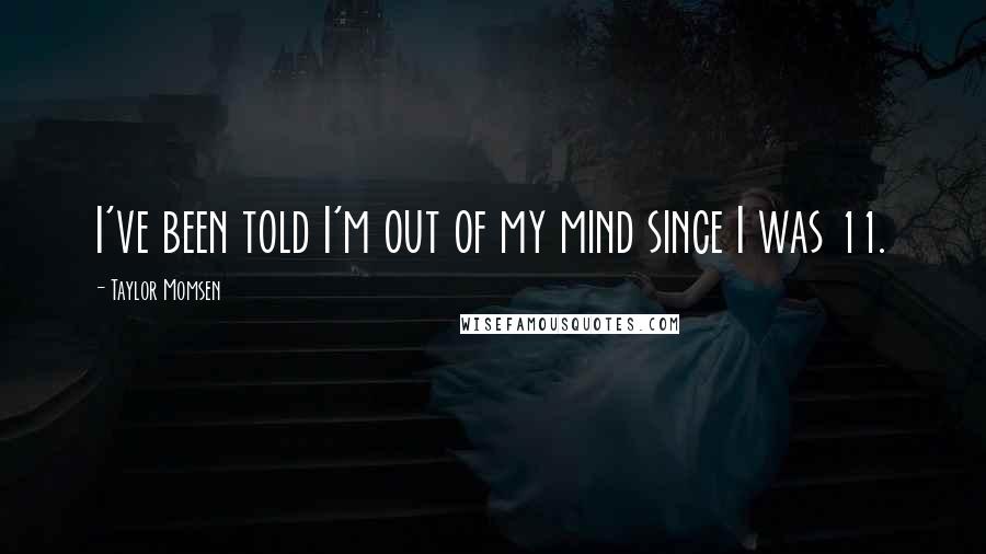 Taylor Momsen Quotes: I've been told I'm out of my mind since I was 11.