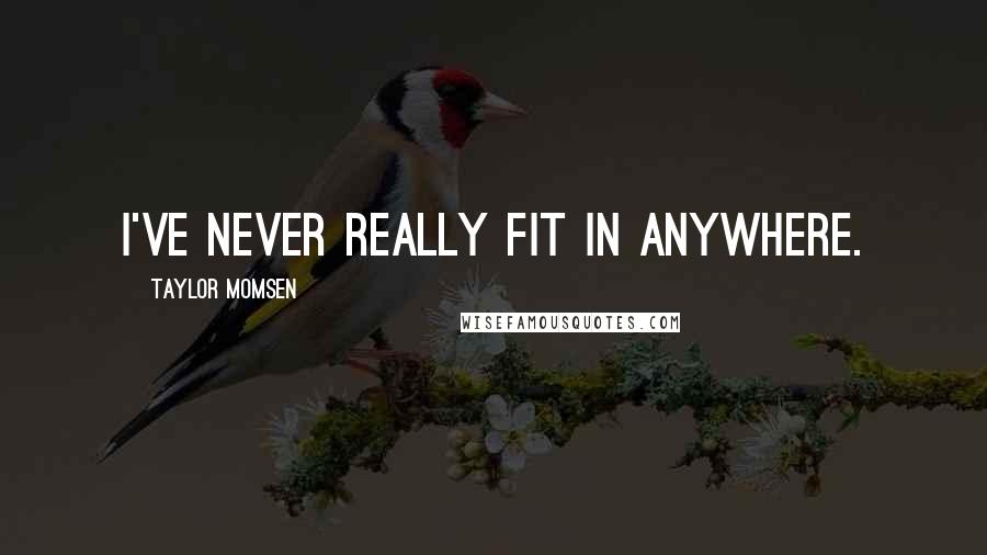 Taylor Momsen Quotes: I've never really fit in anywhere.