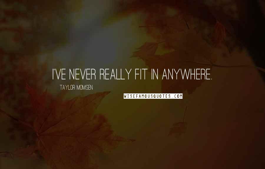 Taylor Momsen Quotes: I've never really fit in anywhere.