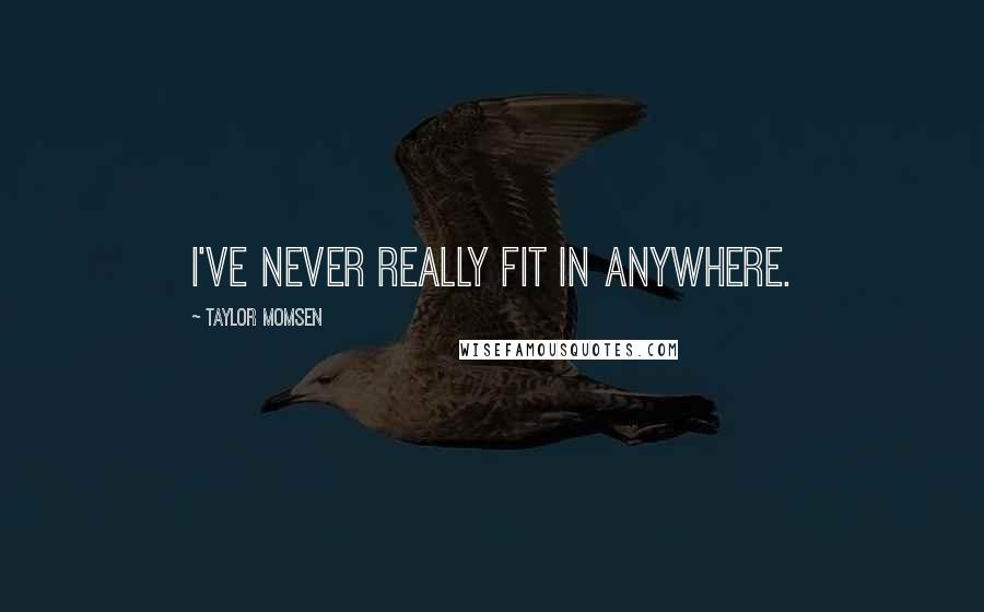 Taylor Momsen Quotes: I've never really fit in anywhere.