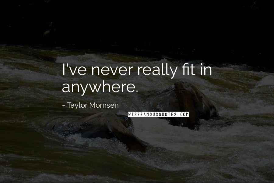 Taylor Momsen Quotes: I've never really fit in anywhere.