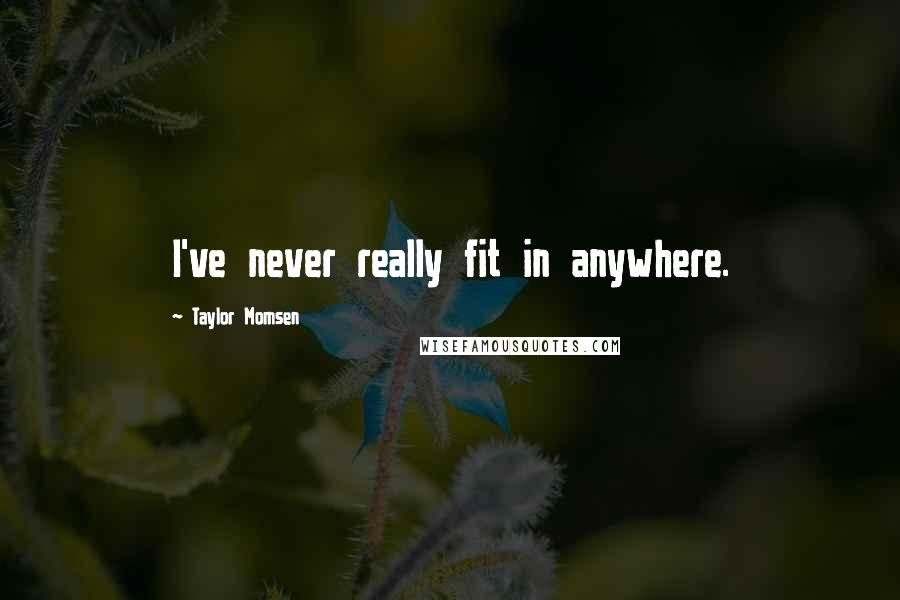 Taylor Momsen Quotes: I've never really fit in anywhere.