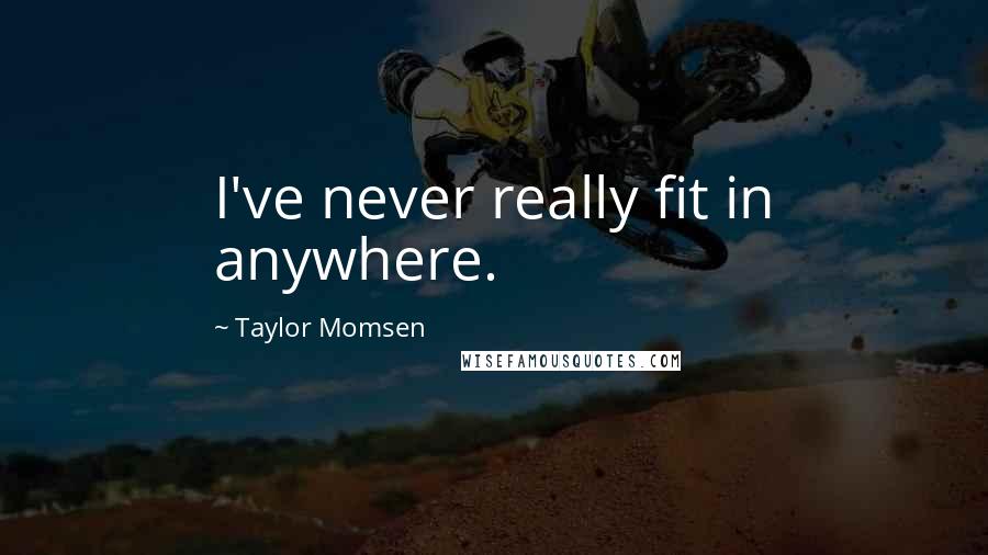 Taylor Momsen Quotes: I've never really fit in anywhere.