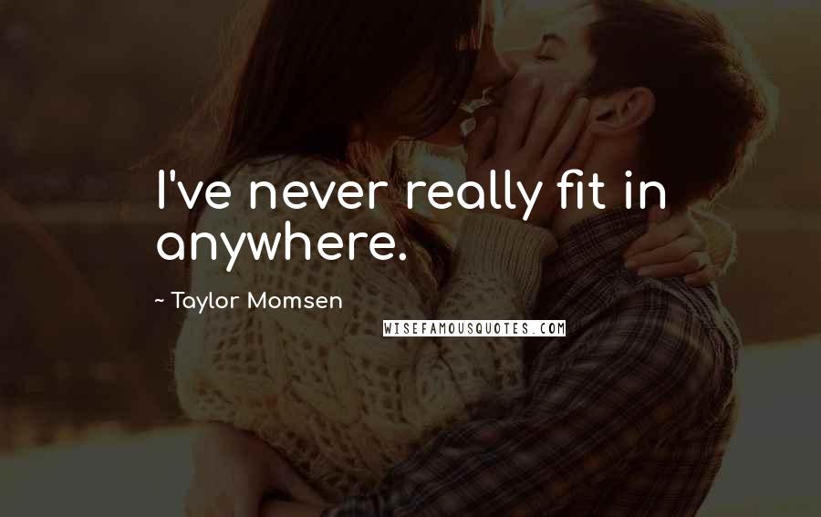 Taylor Momsen Quotes: I've never really fit in anywhere.