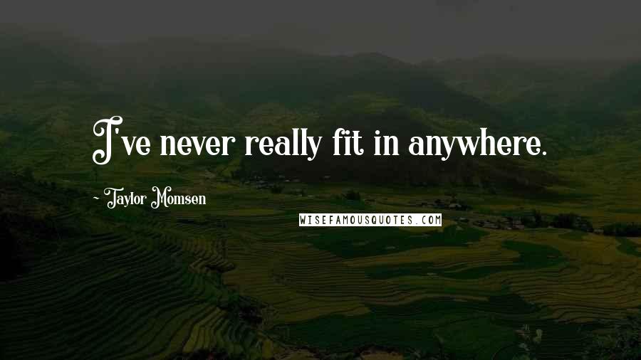 Taylor Momsen Quotes: I've never really fit in anywhere.
