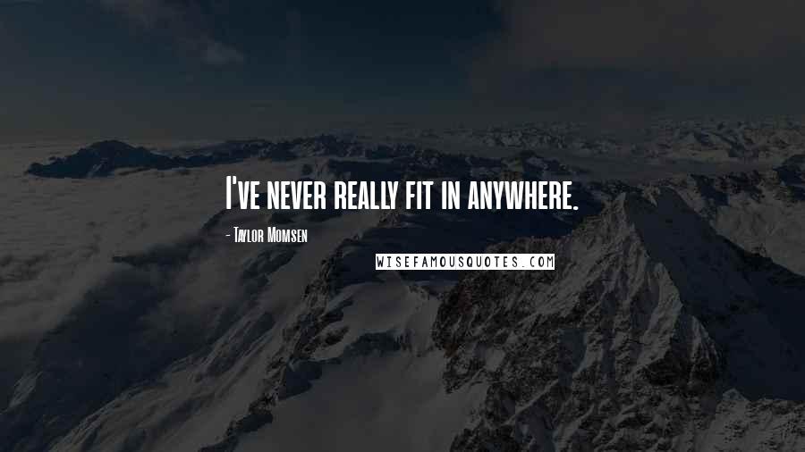 Taylor Momsen Quotes: I've never really fit in anywhere.