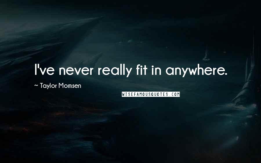 Taylor Momsen Quotes: I've never really fit in anywhere.