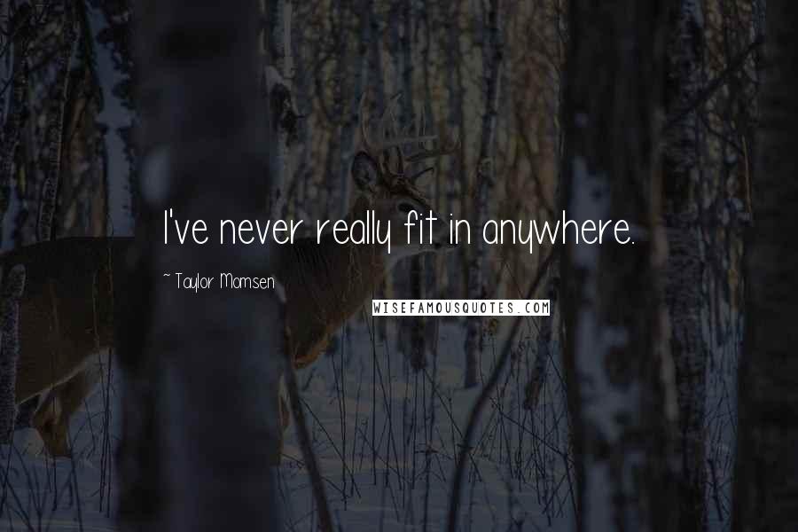 Taylor Momsen Quotes: I've never really fit in anywhere.