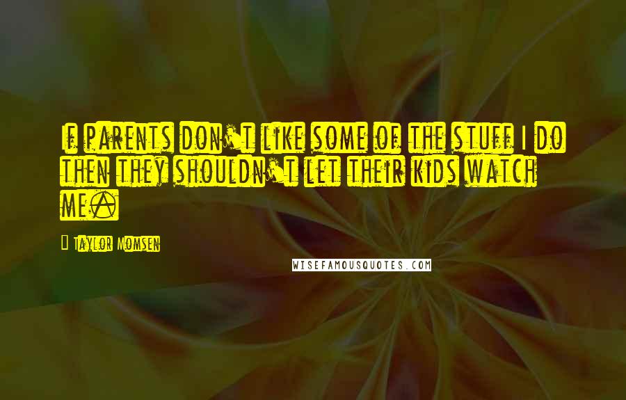 Taylor Momsen Quotes: If parents don't like some of the stuff I do then they shouldn't let their kids watch me.