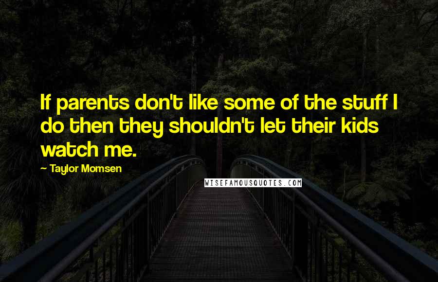 Taylor Momsen Quotes: If parents don't like some of the stuff I do then they shouldn't let their kids watch me.