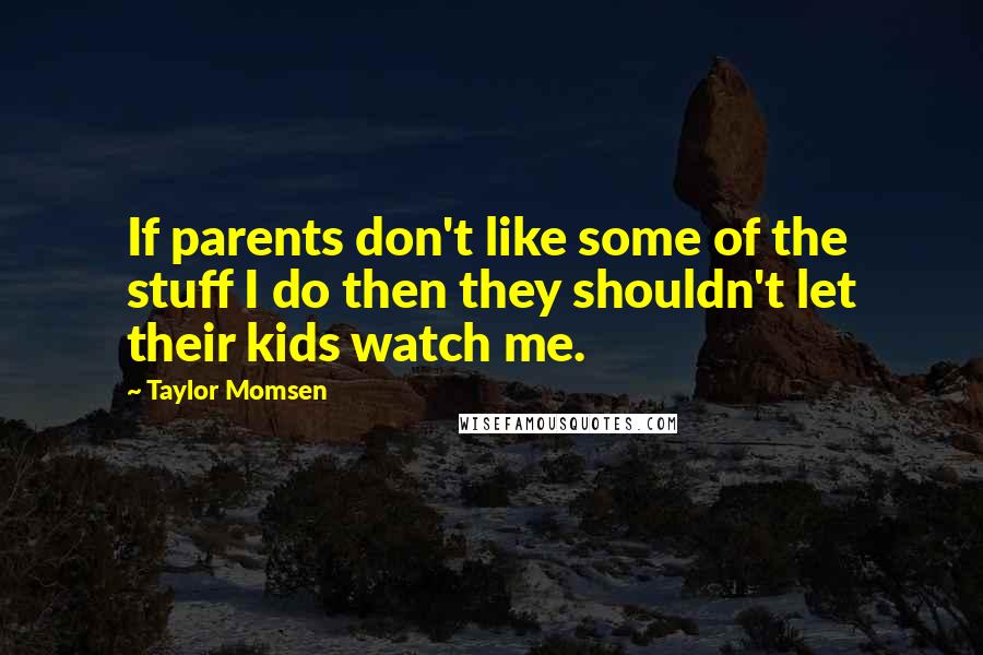 Taylor Momsen Quotes: If parents don't like some of the stuff I do then they shouldn't let their kids watch me.