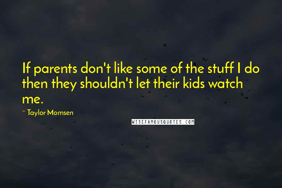 Taylor Momsen Quotes: If parents don't like some of the stuff I do then they shouldn't let their kids watch me.