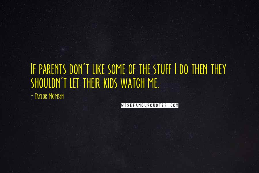 Taylor Momsen Quotes: If parents don't like some of the stuff I do then they shouldn't let their kids watch me.