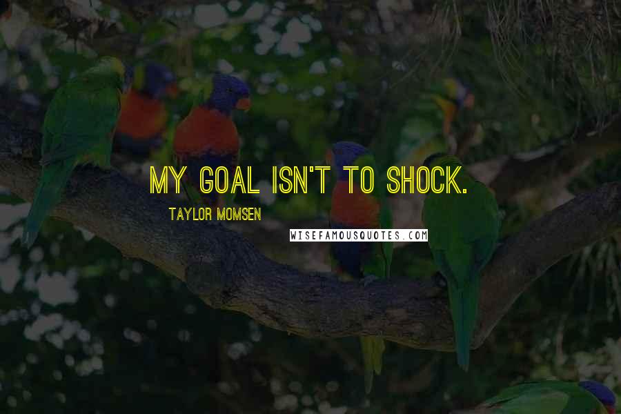 Taylor Momsen Quotes: My goal isn't to shock.
