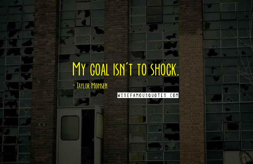 Taylor Momsen Quotes: My goal isn't to shock.