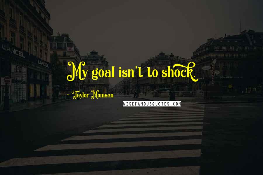 Taylor Momsen Quotes: My goal isn't to shock.