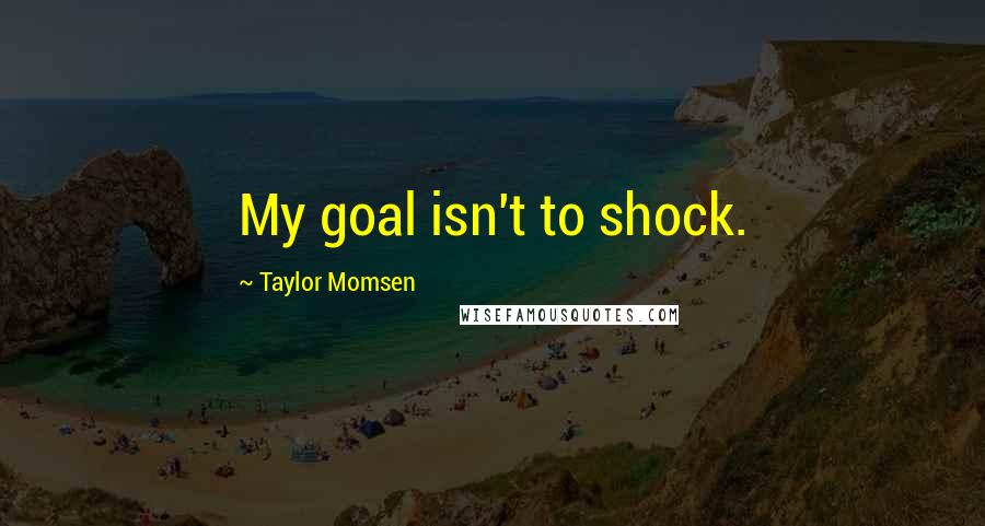 Taylor Momsen Quotes: My goal isn't to shock.