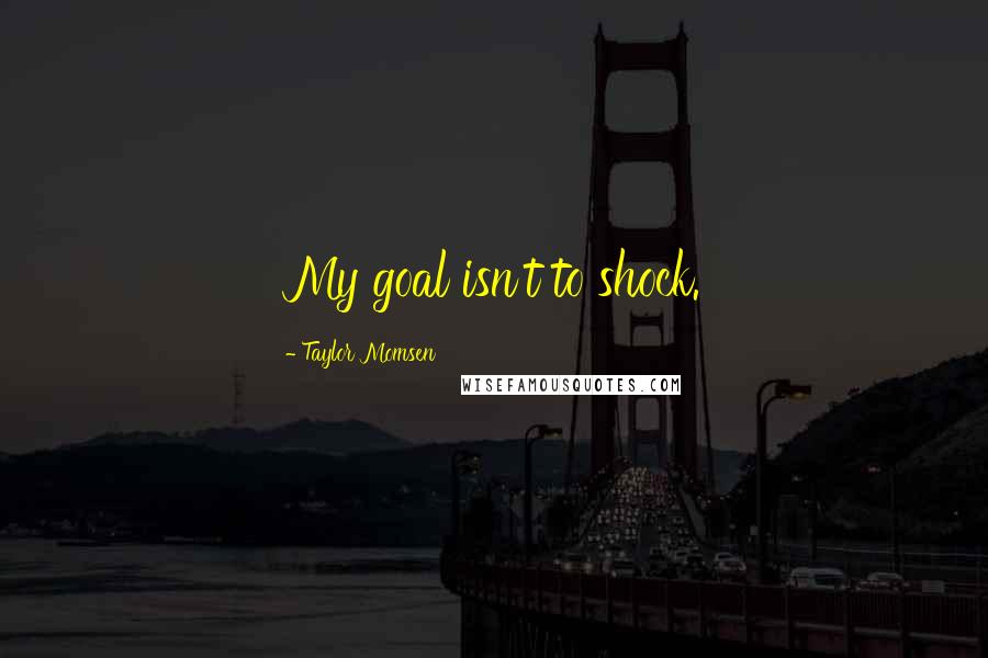 Taylor Momsen Quotes: My goal isn't to shock.