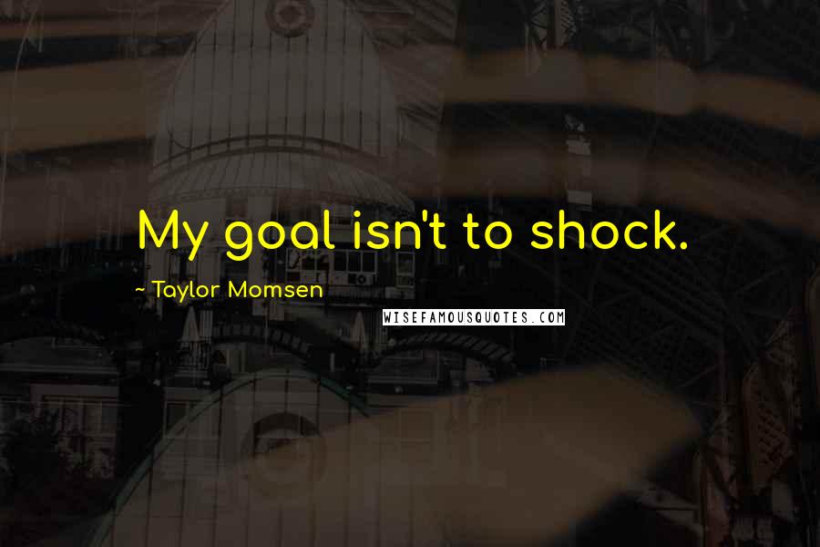 Taylor Momsen Quotes: My goal isn't to shock.