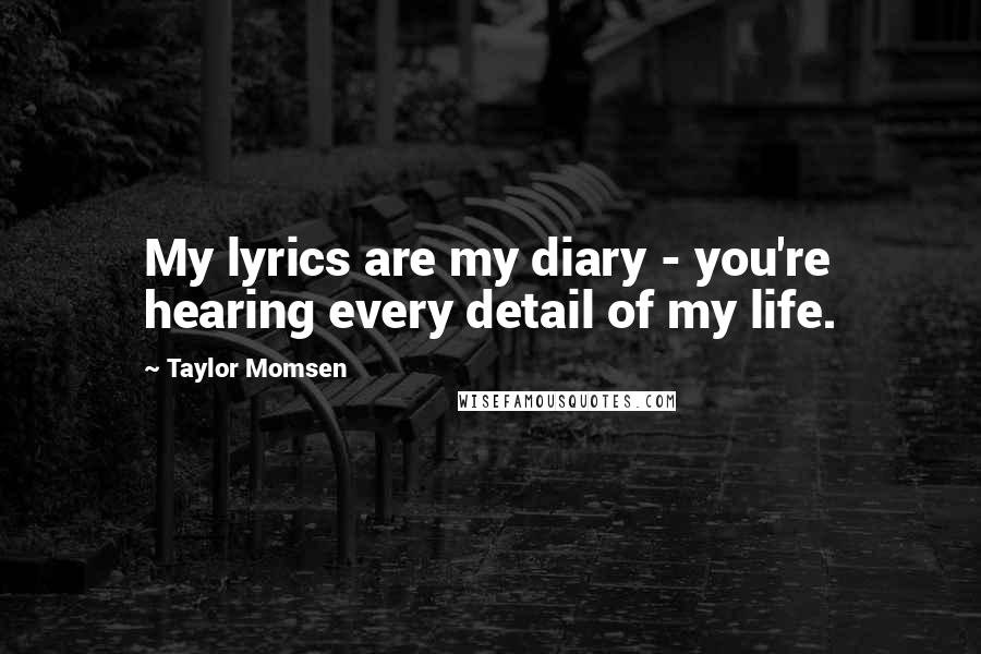 Taylor Momsen Quotes: My lyrics are my diary - you're hearing every detail of my life.