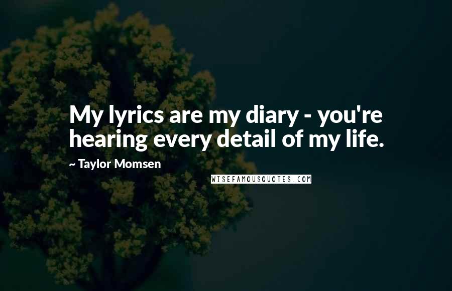 Taylor Momsen Quotes: My lyrics are my diary - you're hearing every detail of my life.