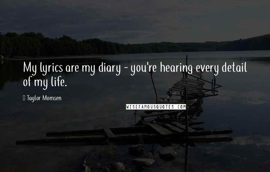 Taylor Momsen Quotes: My lyrics are my diary - you're hearing every detail of my life.