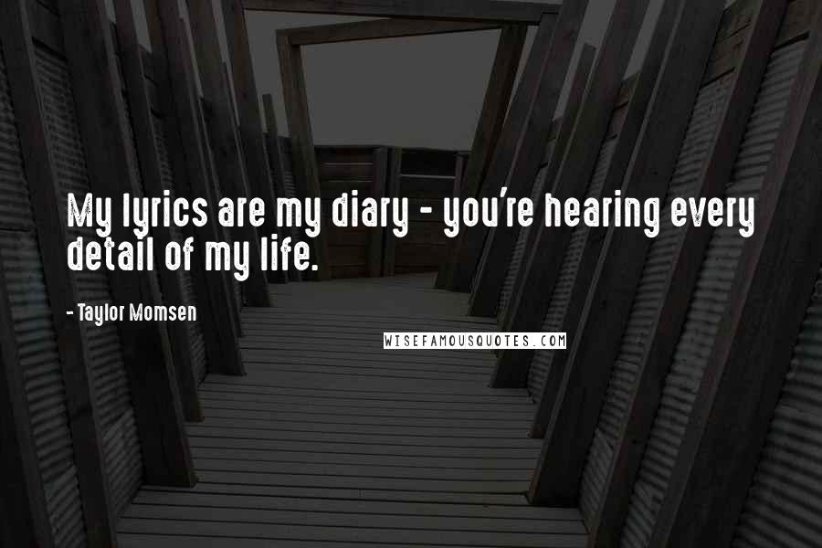 Taylor Momsen Quotes: My lyrics are my diary - you're hearing every detail of my life.