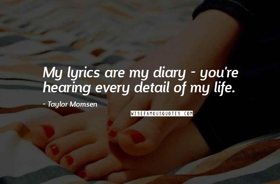 Taylor Momsen Quotes: My lyrics are my diary - you're hearing every detail of my life.