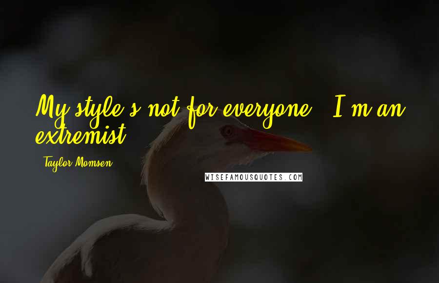 Taylor Momsen Quotes: My style's not for everyone - I'm an extremist.