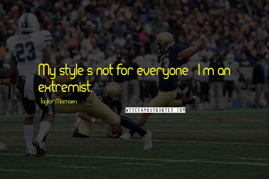 Taylor Momsen Quotes: My style's not for everyone - I'm an extremist.