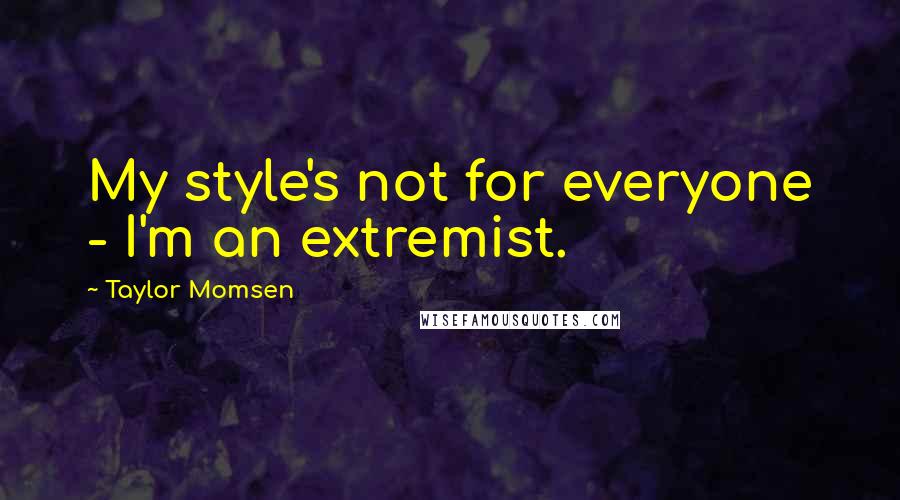 Taylor Momsen Quotes: My style's not for everyone - I'm an extremist.