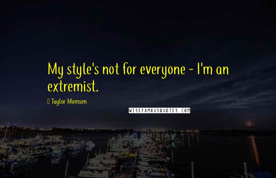 Taylor Momsen Quotes: My style's not for everyone - I'm an extremist.