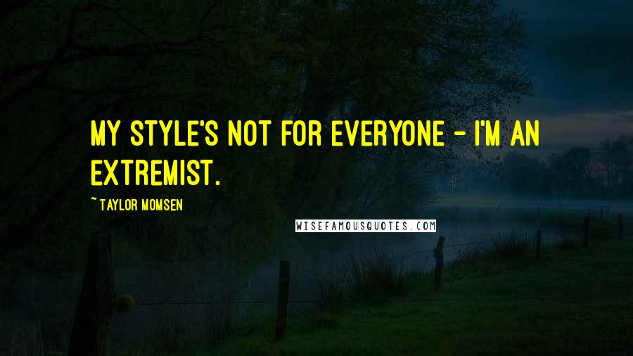Taylor Momsen Quotes: My style's not for everyone - I'm an extremist.