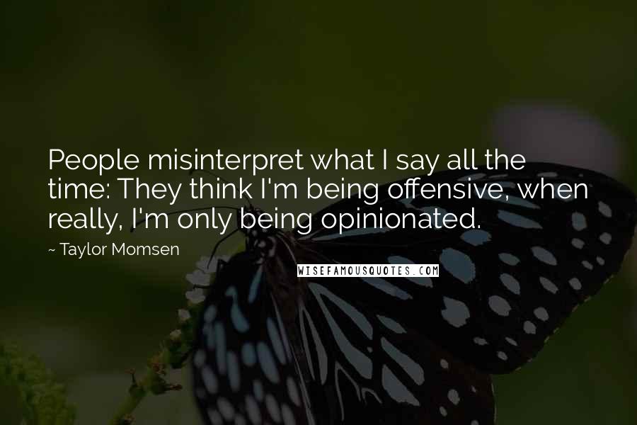 Taylor Momsen Quotes: People misinterpret what I say all the time: They think I'm being offensive, when really, I'm only being opinionated.