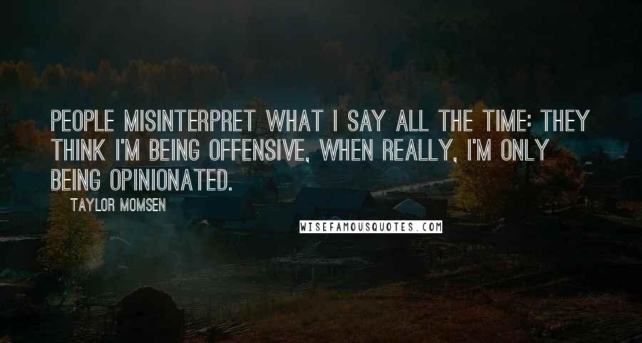 Taylor Momsen Quotes: People misinterpret what I say all the time: They think I'm being offensive, when really, I'm only being opinionated.