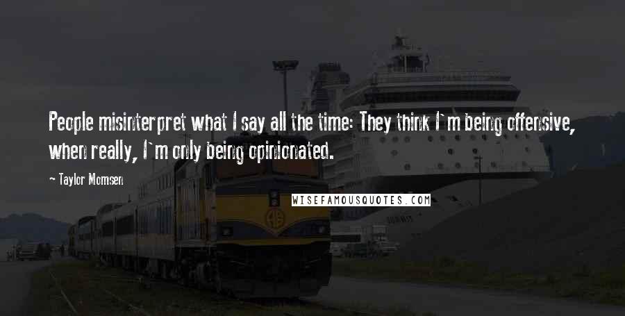 Taylor Momsen Quotes: People misinterpret what I say all the time: They think I'm being offensive, when really, I'm only being opinionated.