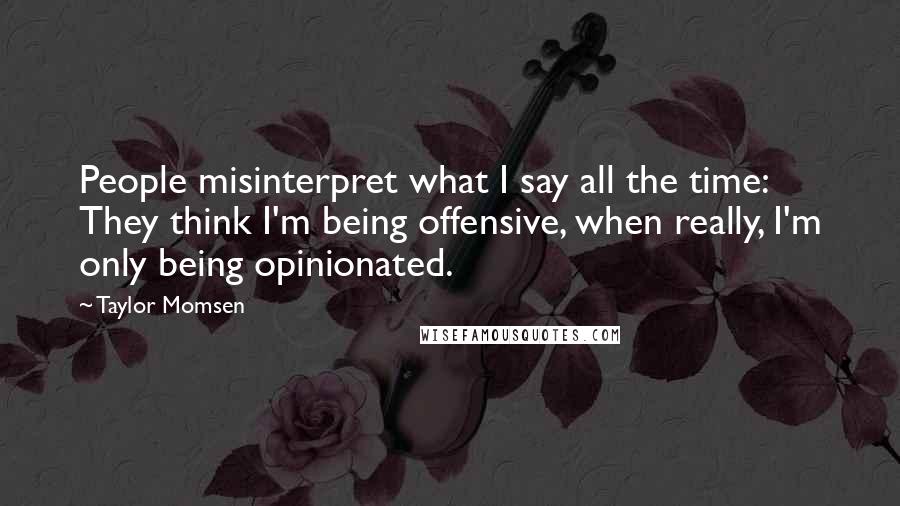 Taylor Momsen Quotes: People misinterpret what I say all the time: They think I'm being offensive, when really, I'm only being opinionated.