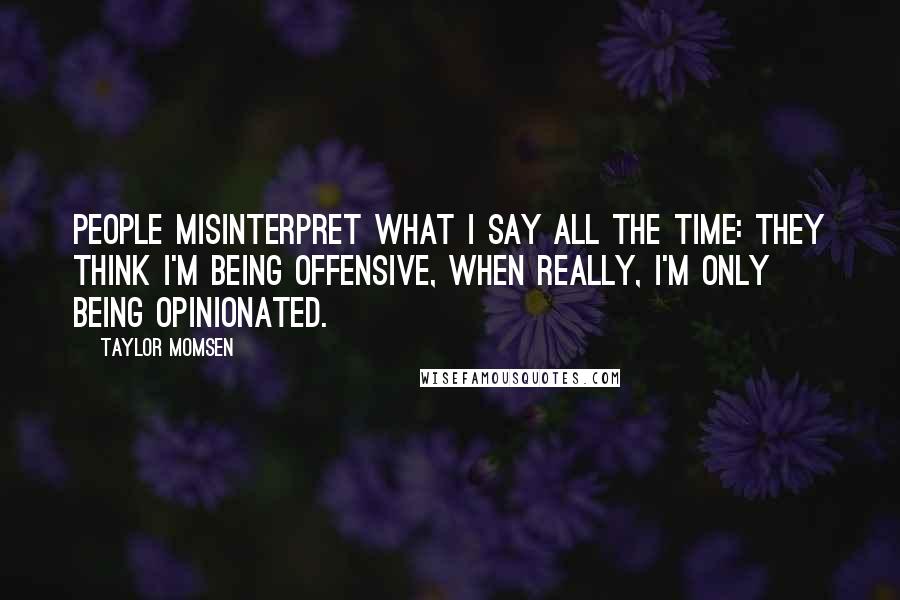 Taylor Momsen Quotes: People misinterpret what I say all the time: They think I'm being offensive, when really, I'm only being opinionated.