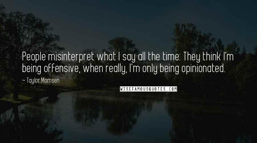 Taylor Momsen Quotes: People misinterpret what I say all the time: They think I'm being offensive, when really, I'm only being opinionated.