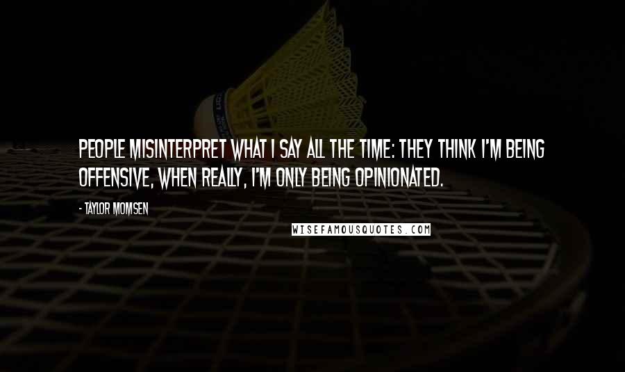 Taylor Momsen Quotes: People misinterpret what I say all the time: They think I'm being offensive, when really, I'm only being opinionated.