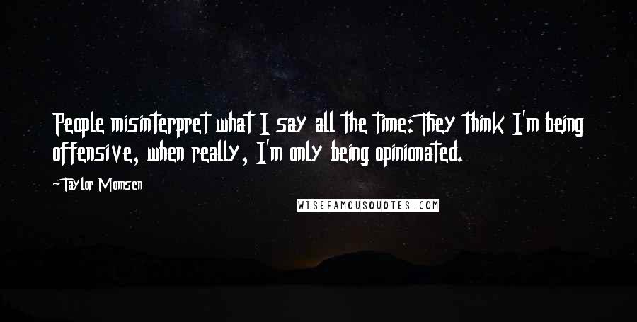 Taylor Momsen Quotes: People misinterpret what I say all the time: They think I'm being offensive, when really, I'm only being opinionated.