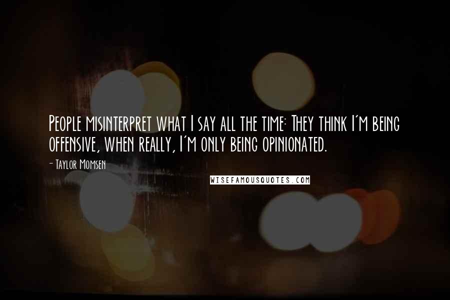 Taylor Momsen Quotes: People misinterpret what I say all the time: They think I'm being offensive, when really, I'm only being opinionated.