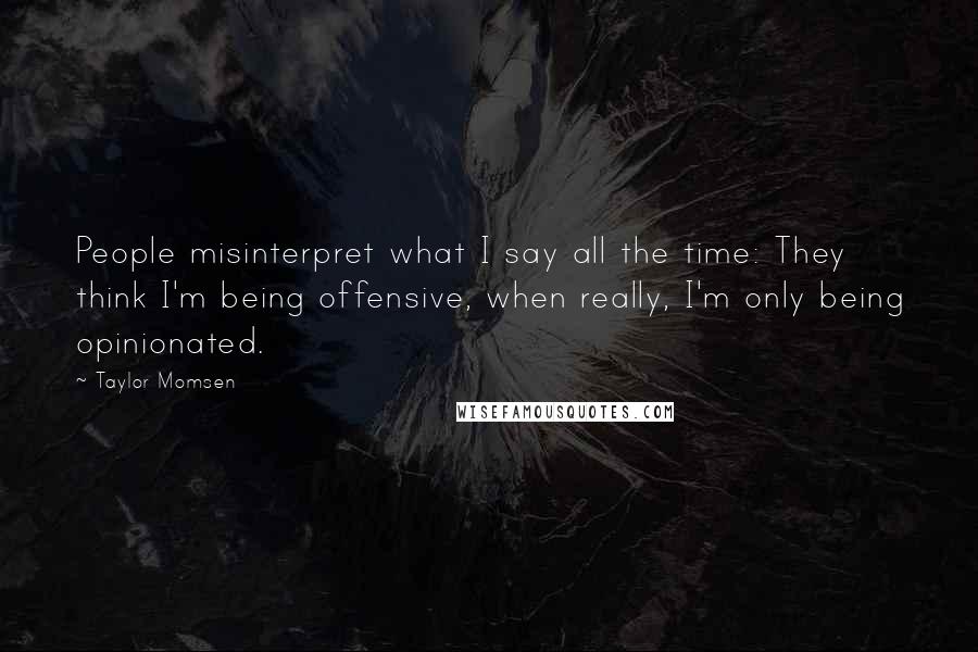 Taylor Momsen Quotes: People misinterpret what I say all the time: They think I'm being offensive, when really, I'm only being opinionated.