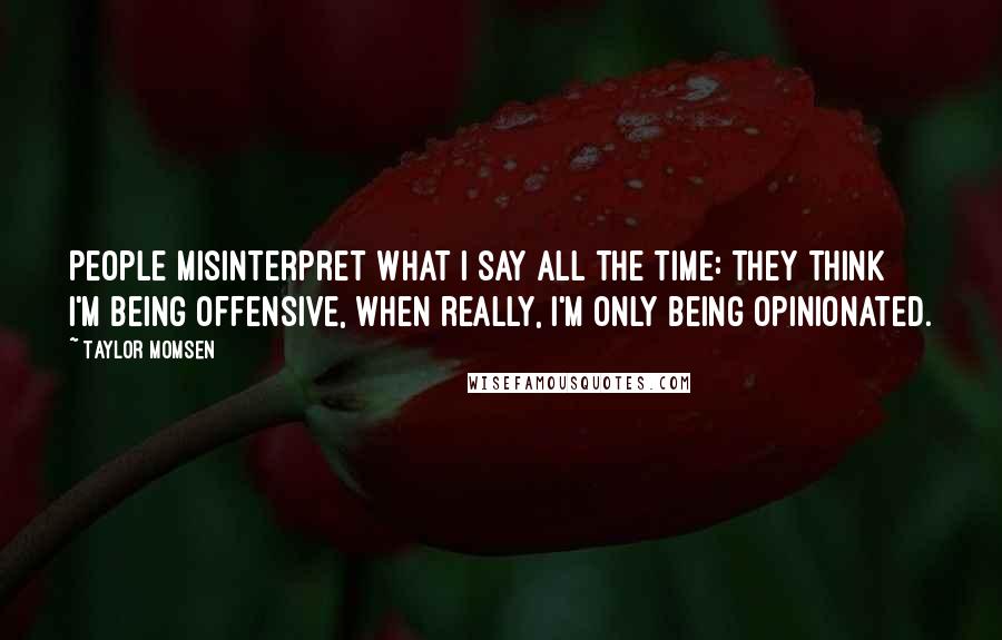 Taylor Momsen Quotes: People misinterpret what I say all the time: They think I'm being offensive, when really, I'm only being opinionated.