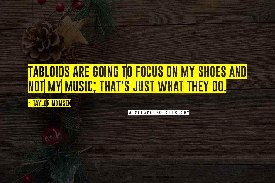 Taylor Momsen Quotes: Tabloids are going to focus on my shoes and not my music; that's just what they do.