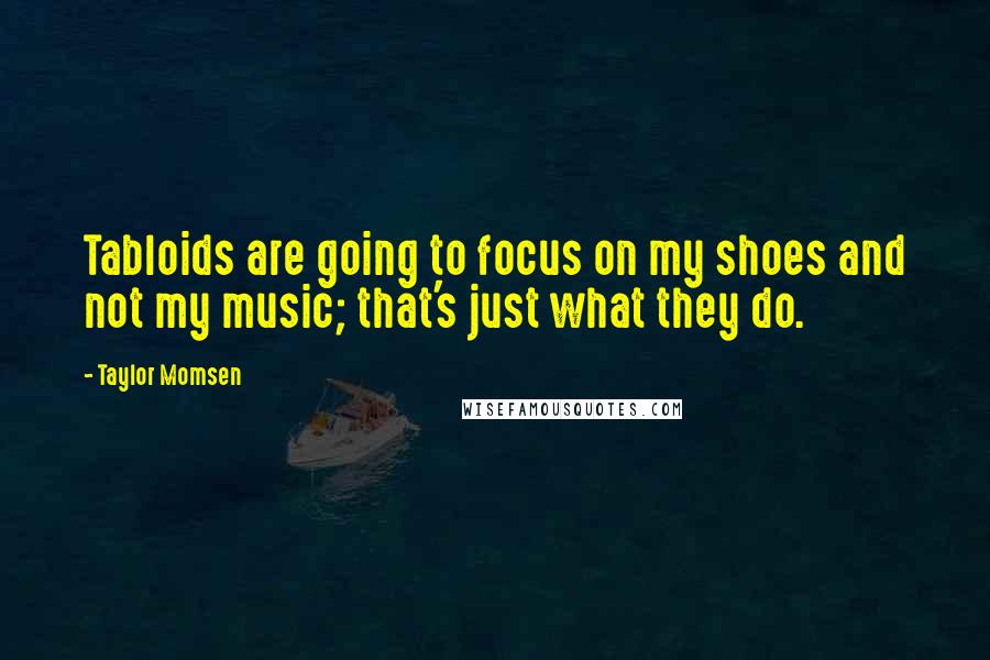 Taylor Momsen Quotes: Tabloids are going to focus on my shoes and not my music; that's just what they do.