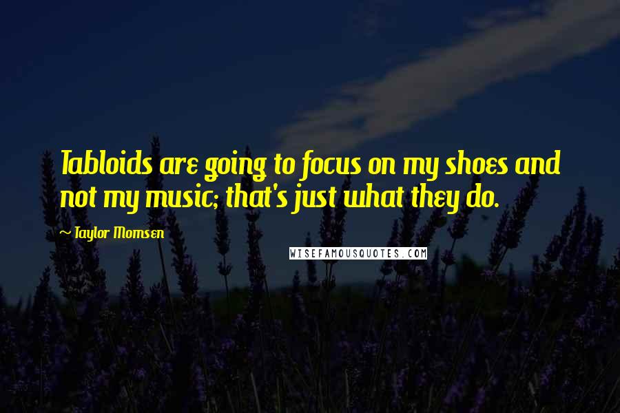 Taylor Momsen Quotes: Tabloids are going to focus on my shoes and not my music; that's just what they do.