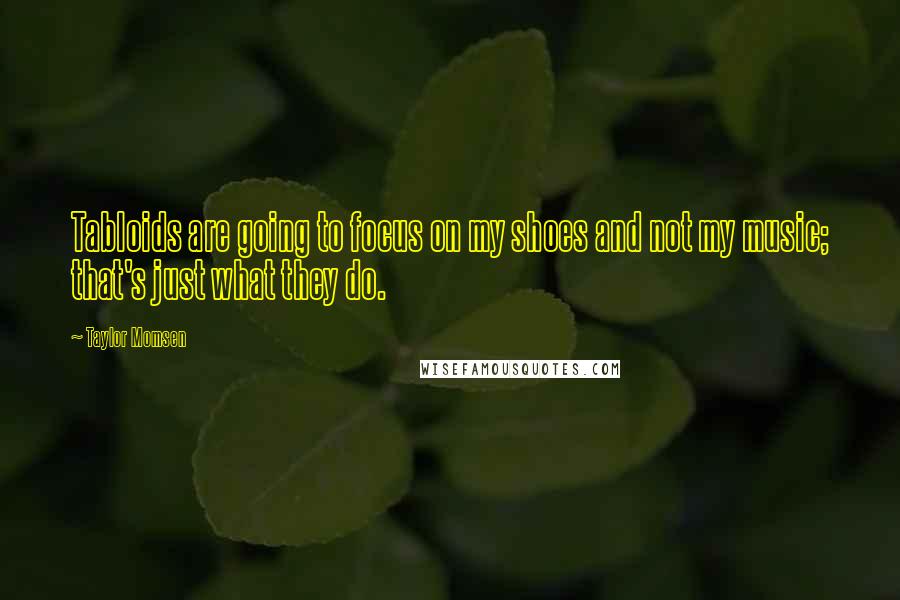 Taylor Momsen Quotes: Tabloids are going to focus on my shoes and not my music; that's just what they do.