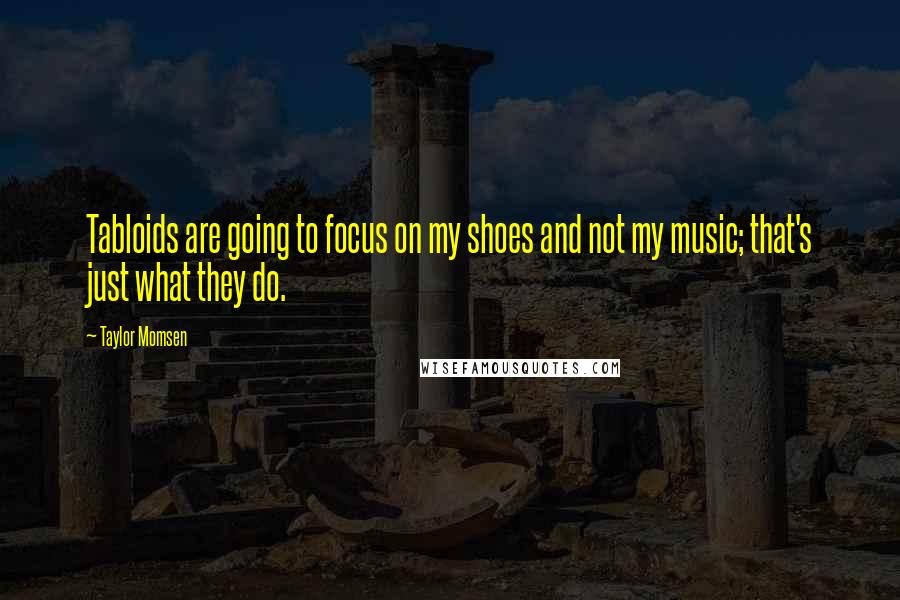 Taylor Momsen Quotes: Tabloids are going to focus on my shoes and not my music; that's just what they do.