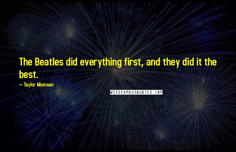 Taylor Momsen Quotes: The Beatles did everything first, and they did it the best.